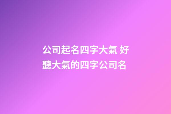 公司起名四字大氣 好聽大氣的四字公司名-第1張-公司起名-玄機派